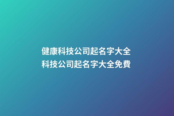 健康科技公司起名字大全 科技公司起名字大全免費